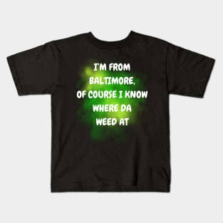 I'M FROM BALTIMORE OF COURSE I KNOW WHERE DA WEED AT DESIGN Kids T-Shirt